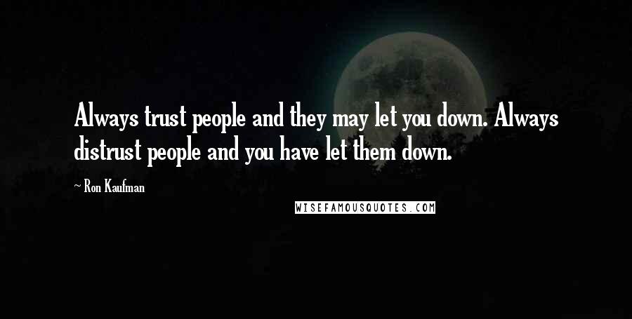 Ron Kaufman Quotes: Always trust people and they may let you down. Always distrust people and you have let them down.