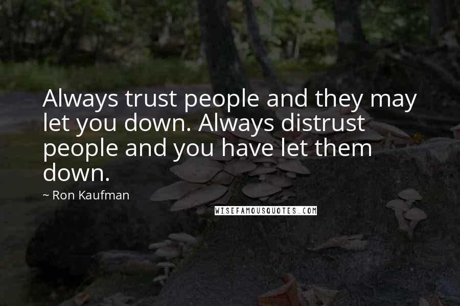 Ron Kaufman Quotes: Always trust people and they may let you down. Always distrust people and you have let them down.