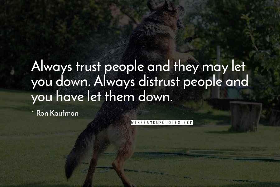 Ron Kaufman Quotes: Always trust people and they may let you down. Always distrust people and you have let them down.