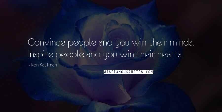 Ron Kaufman Quotes: Convince people and you win their minds. Inspire people and you win their hearts.
