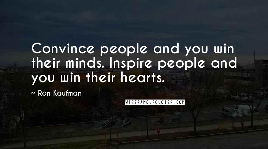 Ron Kaufman Quotes: Convince people and you win their minds. Inspire people and you win their hearts.