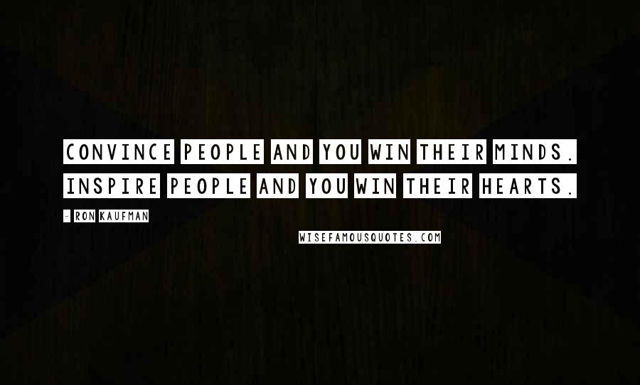 Ron Kaufman Quotes: Convince people and you win their minds. Inspire people and you win their hearts.