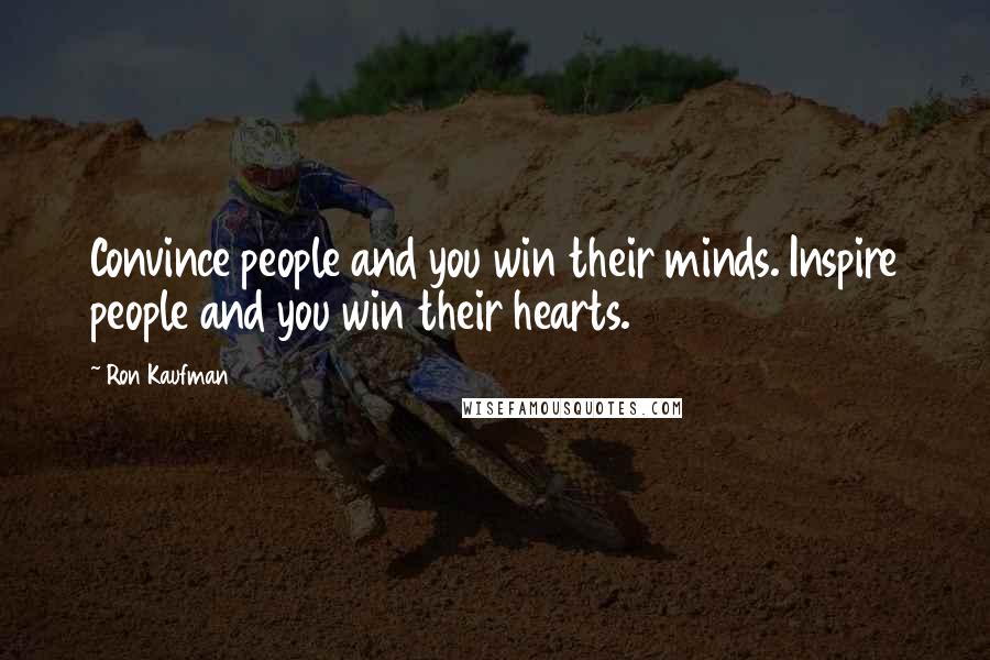 Ron Kaufman Quotes: Convince people and you win their minds. Inspire people and you win their hearts.