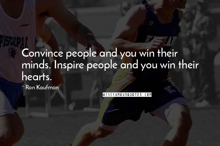 Ron Kaufman Quotes: Convince people and you win their minds. Inspire people and you win their hearts.