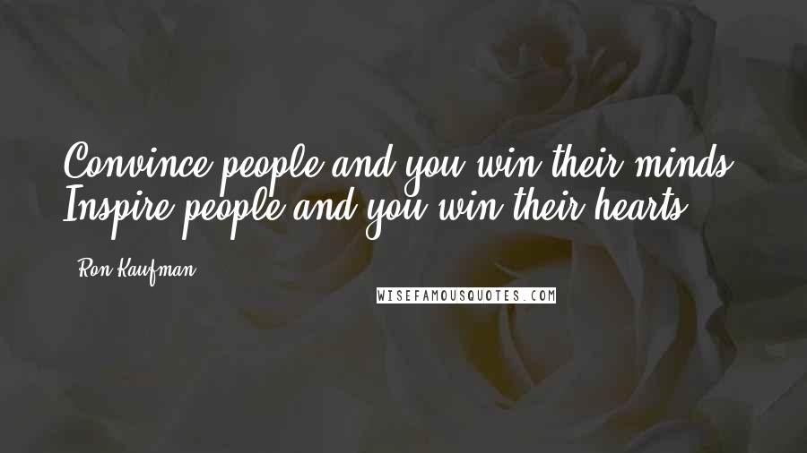 Ron Kaufman Quotes: Convince people and you win their minds. Inspire people and you win their hearts.