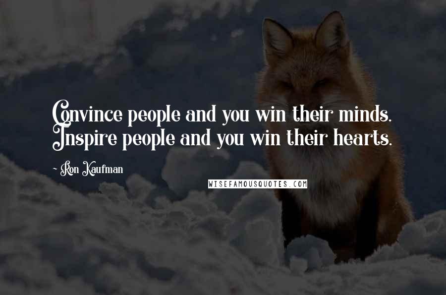 Ron Kaufman Quotes: Convince people and you win their minds. Inspire people and you win their hearts.