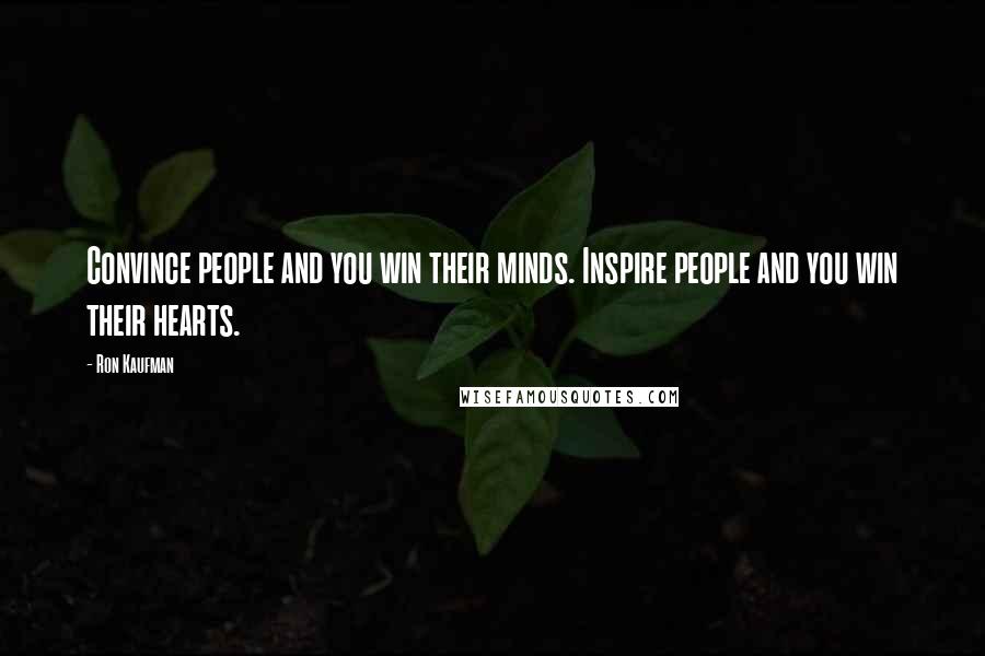 Ron Kaufman Quotes: Convince people and you win their minds. Inspire people and you win their hearts.