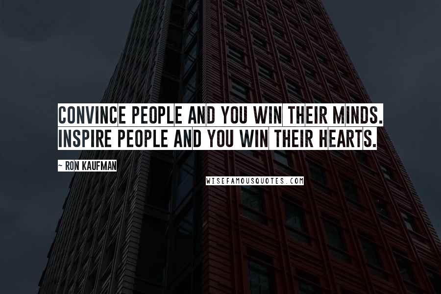 Ron Kaufman Quotes: Convince people and you win their minds. Inspire people and you win their hearts.