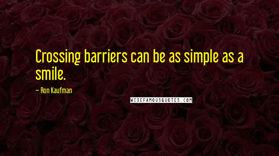 Ron Kaufman Quotes: Crossing barriers can be as simple as a smile.