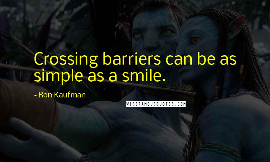 Ron Kaufman Quotes: Crossing barriers can be as simple as a smile.