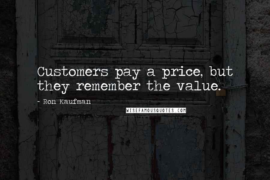 Ron Kaufman Quotes: Customers pay a price, but they remember the value.