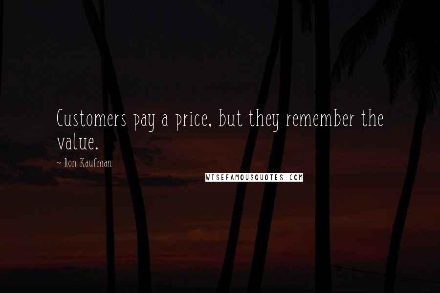 Ron Kaufman Quotes: Customers pay a price, but they remember the value.