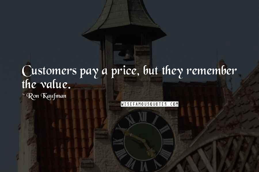 Ron Kaufman Quotes: Customers pay a price, but they remember the value.