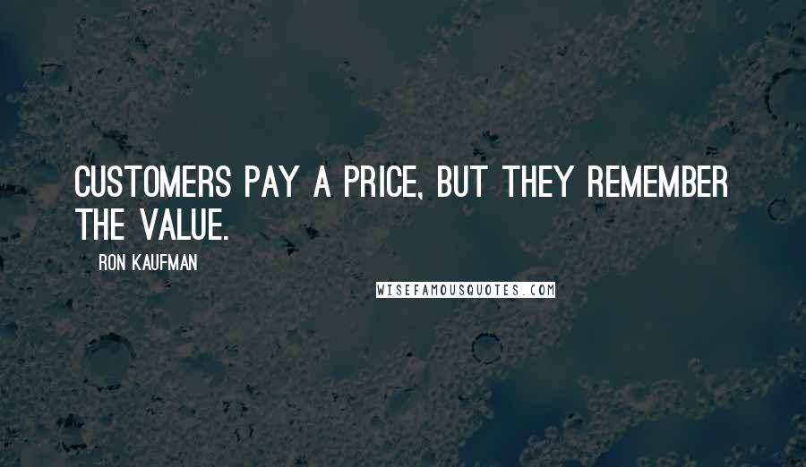 Ron Kaufman Quotes: Customers pay a price, but they remember the value.