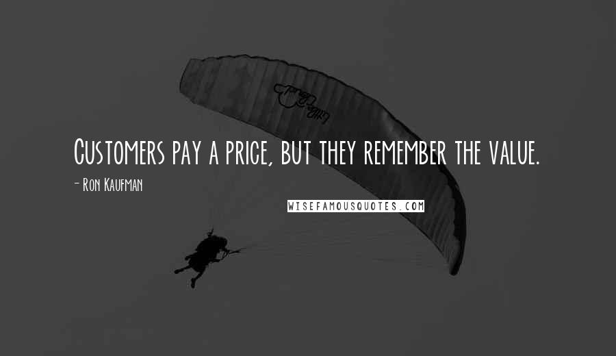 Ron Kaufman Quotes: Customers pay a price, but they remember the value.