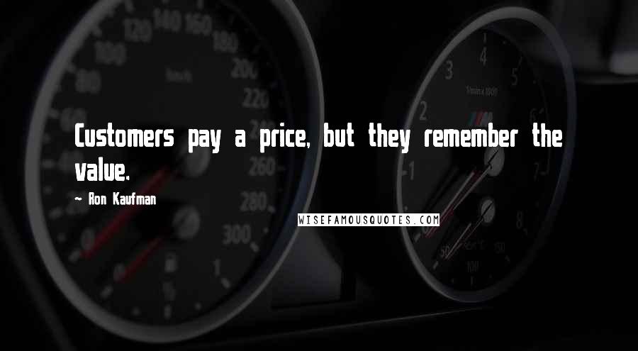 Ron Kaufman Quotes: Customers pay a price, but they remember the value.