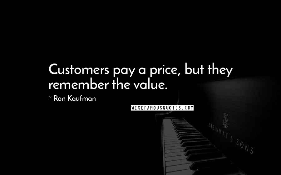 Ron Kaufman Quotes: Customers pay a price, but they remember the value.