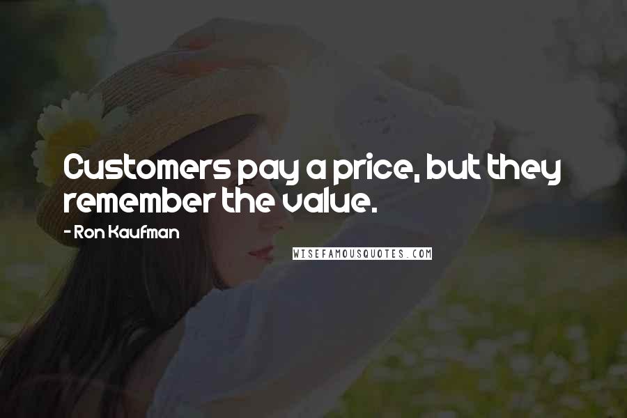 Ron Kaufman Quotes: Customers pay a price, but they remember the value.