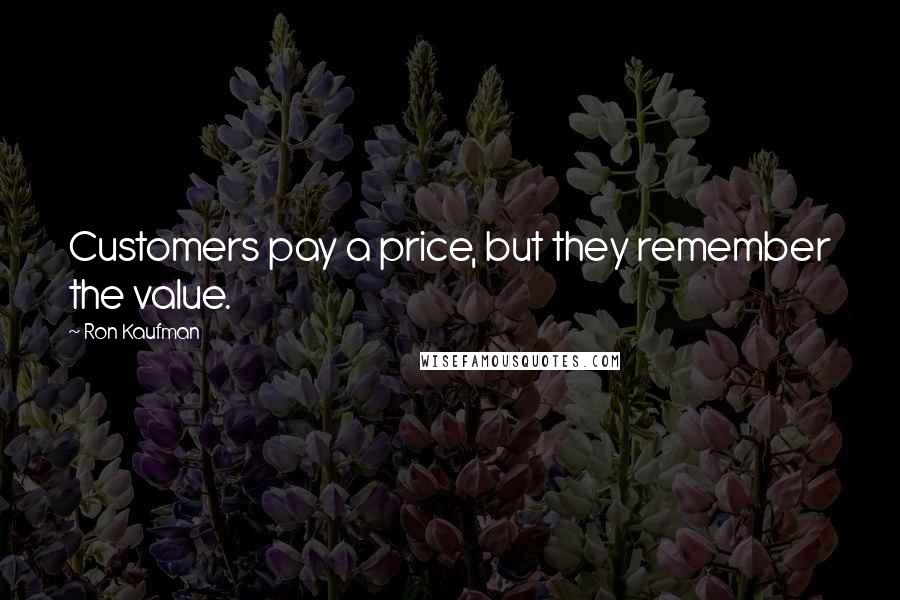 Ron Kaufman Quotes: Customers pay a price, but they remember the value.