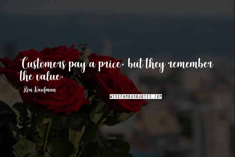 Ron Kaufman Quotes: Customers pay a price, but they remember the value.