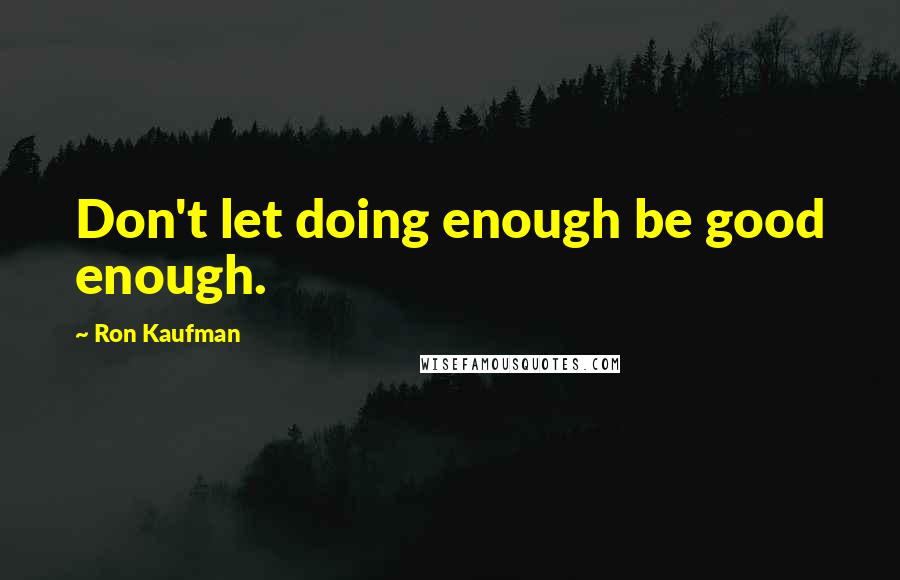 Ron Kaufman Quotes: Don't let doing enough be good enough.