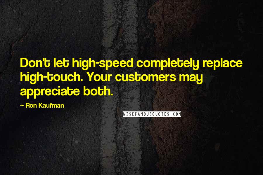 Ron Kaufman Quotes: Don't let high-speed completely replace high-touch. Your customers may appreciate both.
