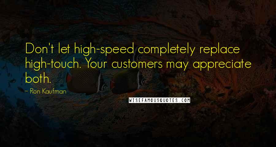 Ron Kaufman Quotes: Don't let high-speed completely replace high-touch. Your customers may appreciate both.