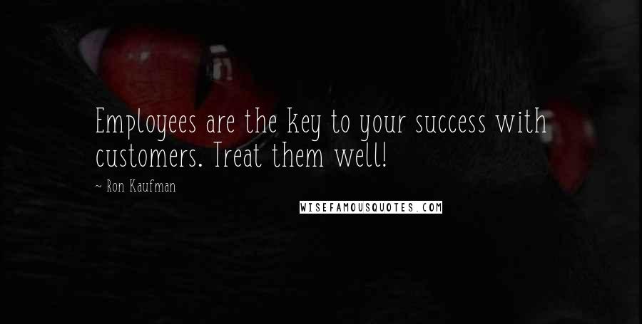 Ron Kaufman Quotes: Employees are the key to your success with customers. Treat them well!