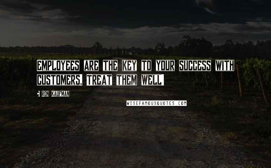 Ron Kaufman Quotes: Employees are the key to your success with customers. Treat them well!