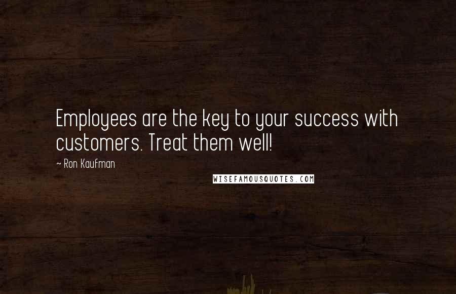 Ron Kaufman Quotes: Employees are the key to your success with customers. Treat them well!