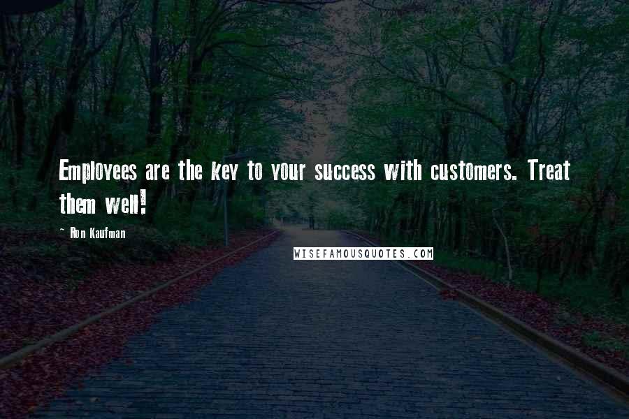 Ron Kaufman Quotes: Employees are the key to your success with customers. Treat them well!