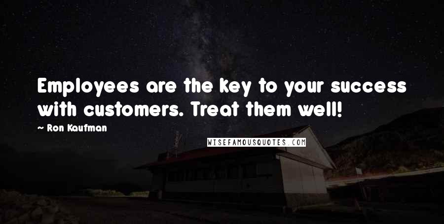 Ron Kaufman Quotes: Employees are the key to your success with customers. Treat them well!