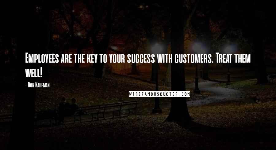 Ron Kaufman Quotes: Employees are the key to your success with customers. Treat them well!