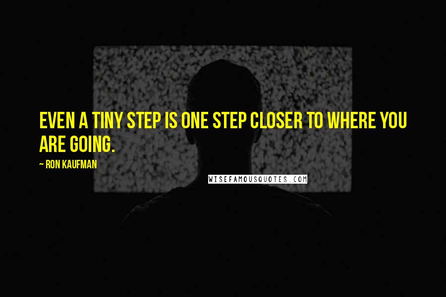 Ron Kaufman Quotes: Even a tiny step is one step closer to where you are going.