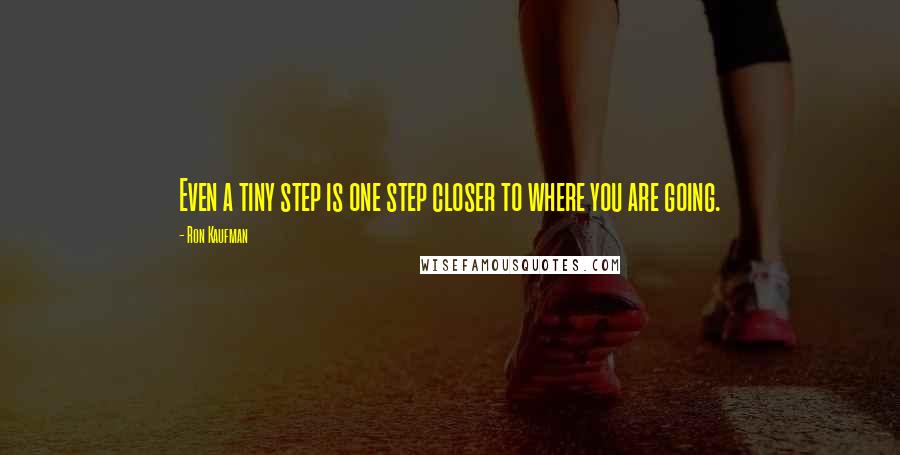 Ron Kaufman Quotes: Even a tiny step is one step closer to where you are going.