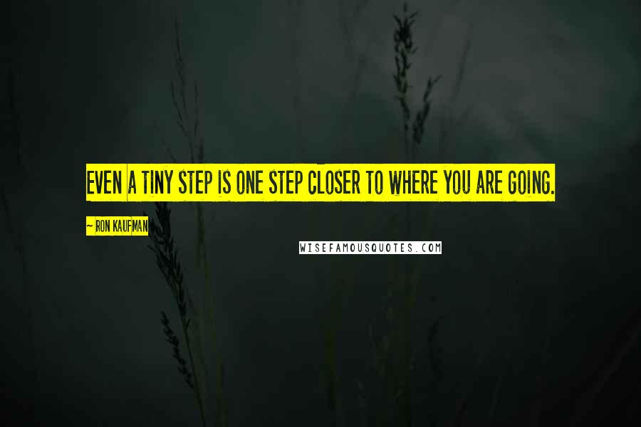 Ron Kaufman Quotes: Even a tiny step is one step closer to where you are going.