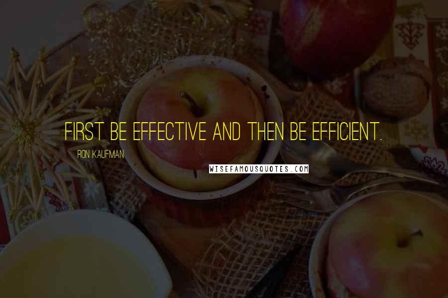 Ron Kaufman Quotes: First be effective and then be efficient.
