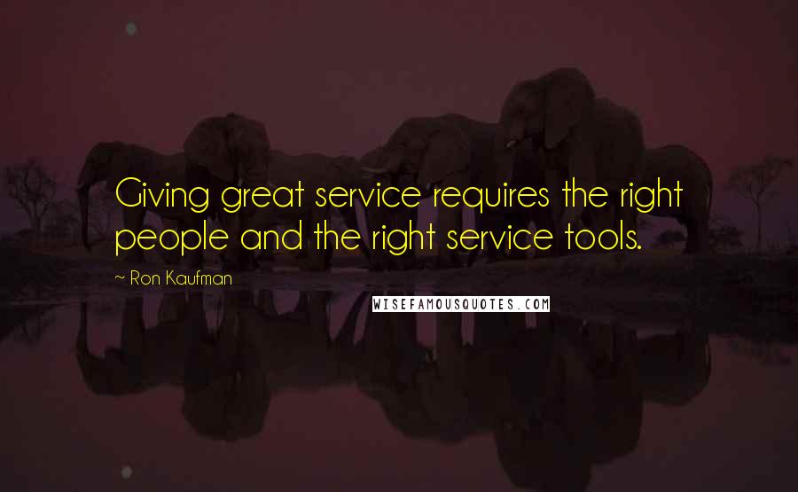 Ron Kaufman Quotes: Giving great service requires the right people and the right service tools.