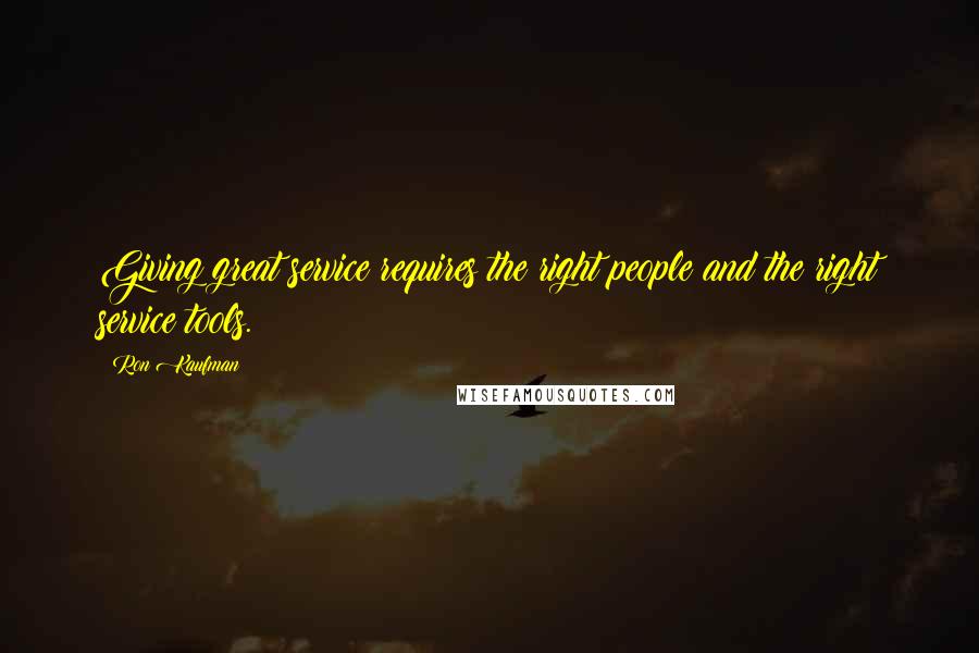 Ron Kaufman Quotes: Giving great service requires the right people and the right service tools.