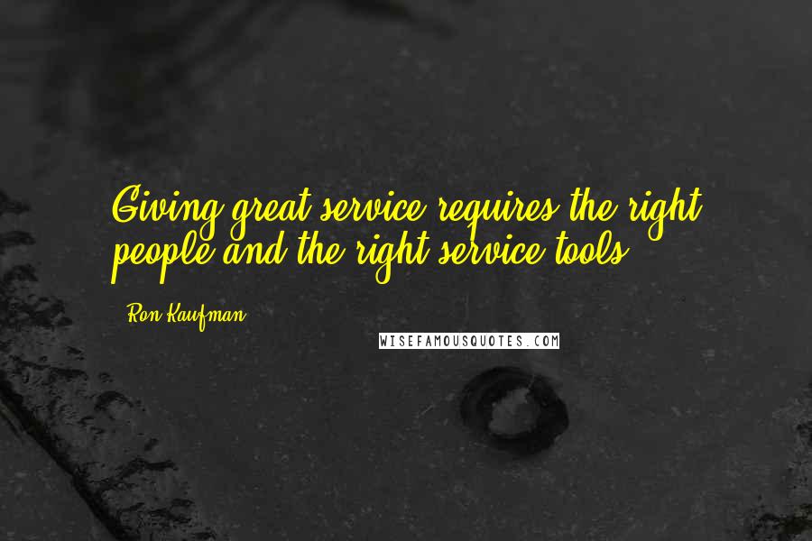 Ron Kaufman Quotes: Giving great service requires the right people and the right service tools.