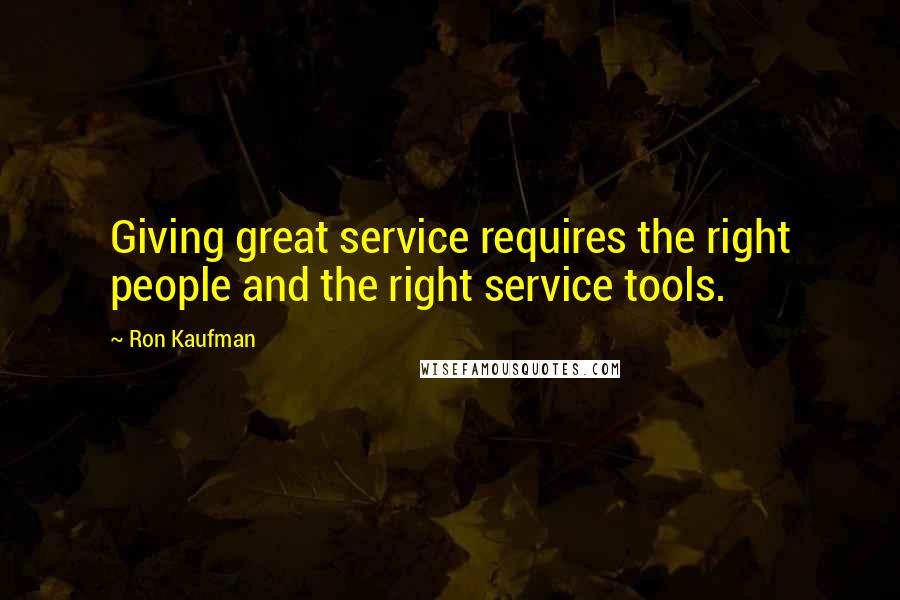 Ron Kaufman Quotes: Giving great service requires the right people and the right service tools.