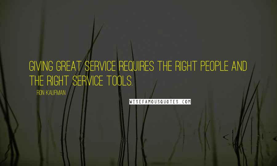 Ron Kaufman Quotes: Giving great service requires the right people and the right service tools.