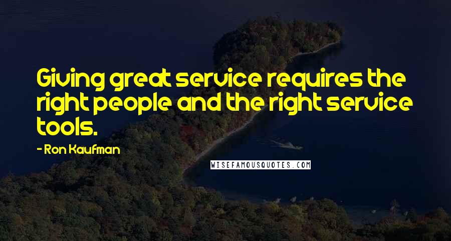 Ron Kaufman Quotes: Giving great service requires the right people and the right service tools.