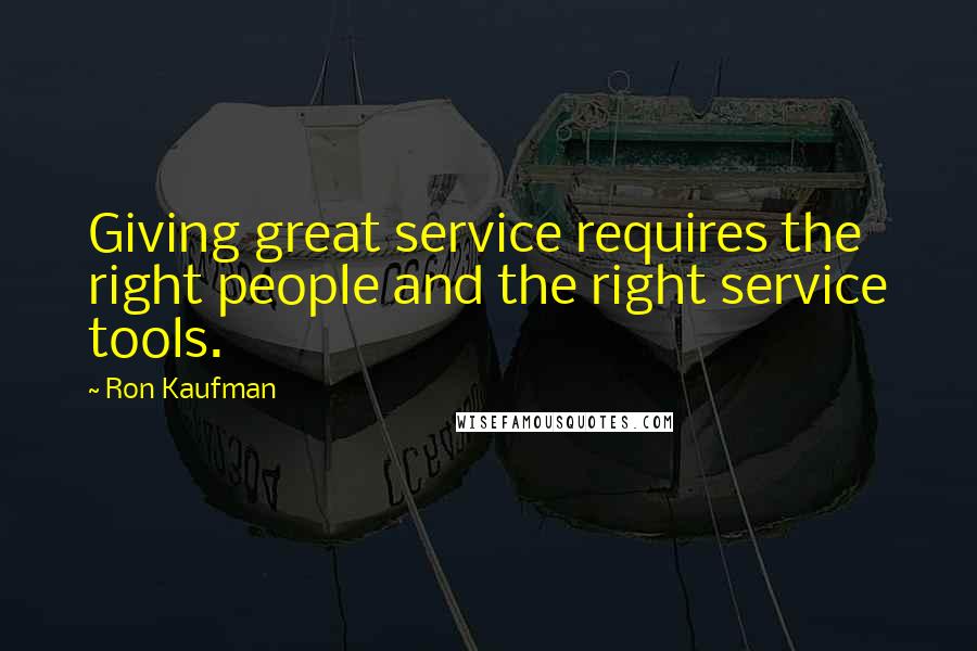 Ron Kaufman Quotes: Giving great service requires the right people and the right service tools.