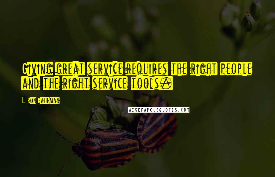 Ron Kaufman Quotes: Giving great service requires the right people and the right service tools.