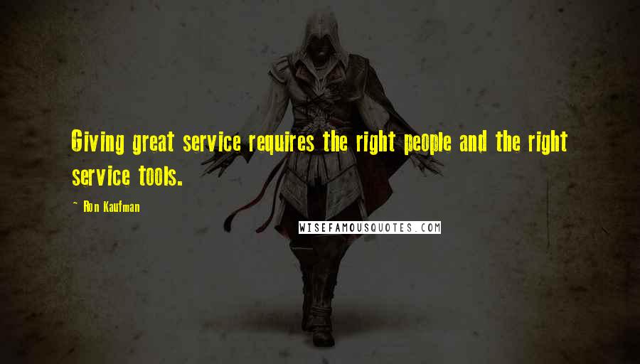 Ron Kaufman Quotes: Giving great service requires the right people and the right service tools.