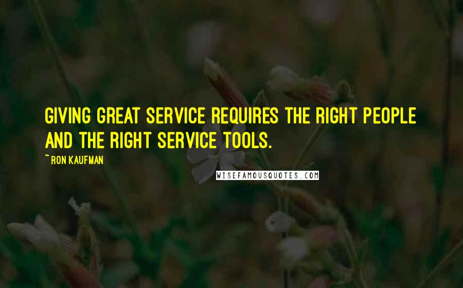 Ron Kaufman Quotes: Giving great service requires the right people and the right service tools.