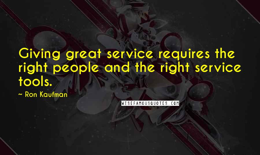 Ron Kaufman Quotes: Giving great service requires the right people and the right service tools.