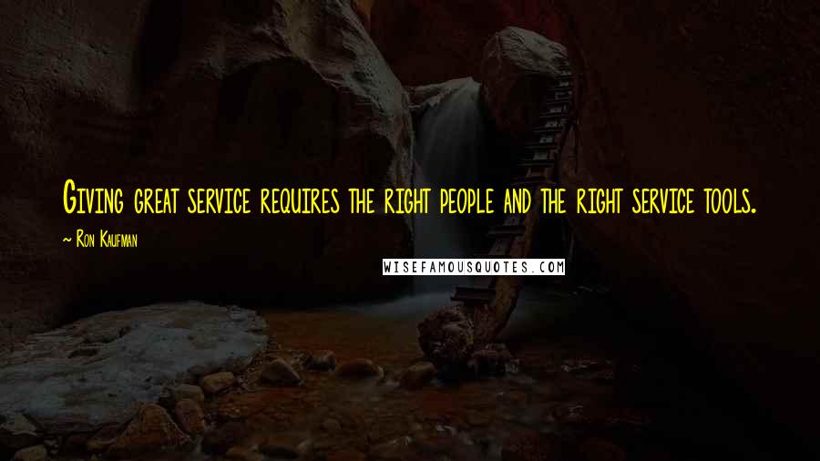 Ron Kaufman Quotes: Giving great service requires the right people and the right service tools.