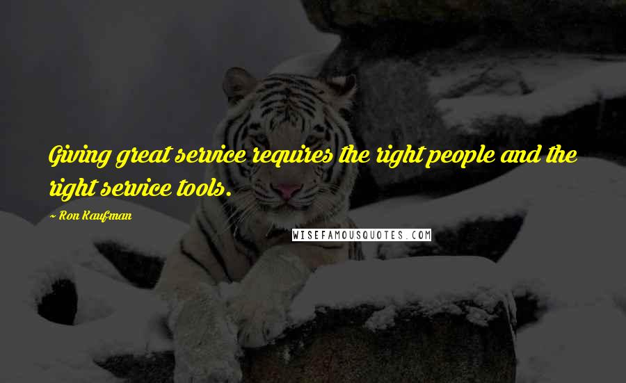 Ron Kaufman Quotes: Giving great service requires the right people and the right service tools.